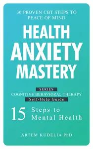 Health Anxiety Mastery: 30 Proven CBT Steps to Peace of Mind