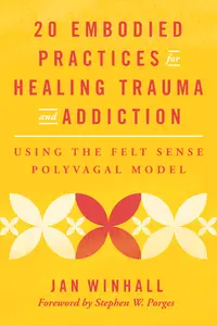 20 Embodied Practices for Healing Trauma and Addiction: Using the Felt Sense Polyvagal Model