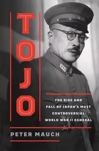 Tojo: The Rise and Fall of Japan's Most Controversial World War II General