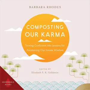 Composting Our Karma: Turning Confusion into Lessons for Awakening Our Innate Wisdom [Audiobook]