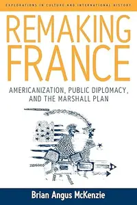 Remaking France: Americanization, Public Diplomacy, and the Marshall Plan