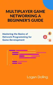 Multiplayer Game Networking A Beginner's Guide: Mastering The Basics Of Network Programming For Game Development