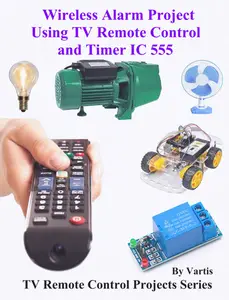 Wireless Alarm Project Using TV Remote Control and Timer IC 555: Build and Learn Electronics
