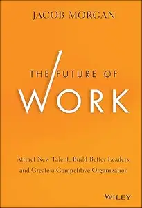 The Future of Work: Attract New Talent, Build Better Leaders, and Create a Competitive Organization