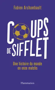 Coups de sifflet : Une histoire du monde en onze matchs - Fabien Archambault