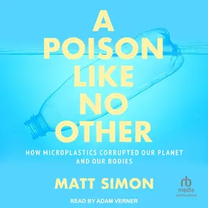 A Poison Like No Other: How Microplastics Corrupted Our Planet and Our Bodies