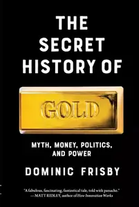 The Secret History of Gold: Myth, Money, Politics, and Power