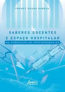 «Saberes Docentes e Espaço Hospitalar na Formação de Professores/as» by Francy Sousa Rabelo