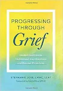 Progressing Through Grief: Guided Exercises to Understand Your Emotions and Recover from Loss