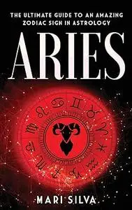 Aries: The Ultimate Guide to an Amazing Zodiac Sign in Astrology