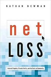 Net Loss: Internet Prophets, Private Profits, and the Costs to Community