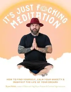 It’s Just Fucking Meditation: How to Find Yourself, Calm Your Anxiety and Manifest the Life of Your Dreams
