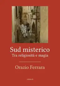 Orazio Ferrara - Sud misterico. Tra religiosità e magia