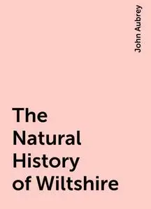 «The Natural History of Wiltshire» by John Aubrey