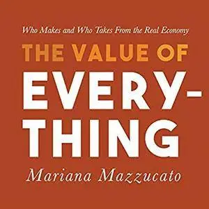 The Value of Everything: Who Makes and Who Takes from the Real Economy [Audiobook]