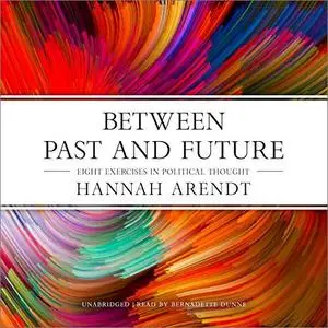 Between Past and Future: Eight Exercises in Political Thought [Audiobook]