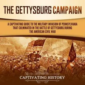 The Gettysburg Campaign: A Captivating Guide to the Military Invasion of Pennsylvania That Culminated in the Battle [Audiobook]