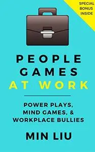 People Games At Work: Power Plays, Mind Games, & Workplace Bullies