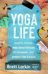 Yoga Life: Habits, Poses, and Breathwork to Channel Joy Amidst the Chaos