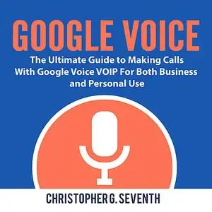 «Google Voice: The Ultimate Guide to Making Calls With Google Voice VOIP For Both Business and Personal Use» by Christop