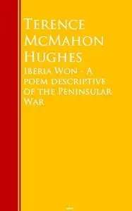 «Iberia Won - A poem descriptive of the Peninsular War» by Terence McMahon Hughes