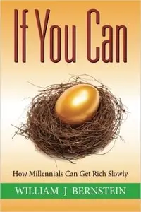 William J Bernstein - If You Can: How Millennials Can Get Rich Slowly