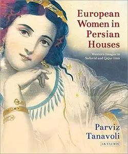 European Women in Persian Houses: Western Images in Safavid and Qajar Iran