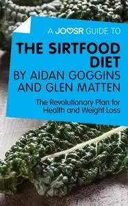 «A Joosr Guide to... The Sirtfood Diet by Aidan Goggins and Glen Matten» by Joosr