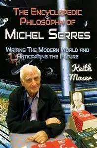 The Encyclopedic Philosophy of Michel Serres : Writing The Modern World and Anticipating the Future