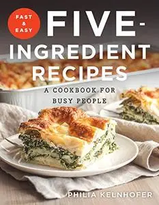 Fast and Easy Five-Ingredient Recipes: A Cookbook for Busy People (Repost)