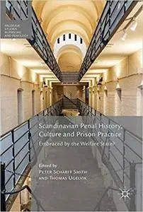 Scandinavian Penal History, Culture and Prison Practice: Embraced By the Welfare State?