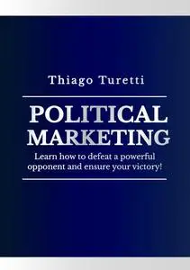 Political Marketing: Learn how to defeat a powerful opponent and ensure your victory!