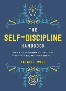 The Self-Discipline Handbook: Simple Ways to Cultivate Self-Discipline, Build Confidence, and Obtain Your Goals