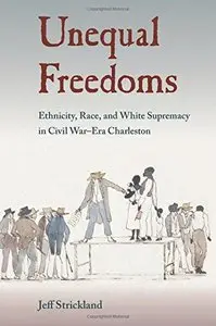 Unequal Freedoms: Ethnicity, Race, and White Supremacy in Civil War–Era Charleston