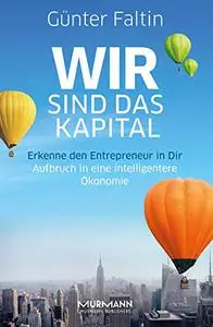 Wir sind das Kapital: Erkenne den Entrepreneur in Dir. Aufbruch in eine intelligentere Ökonomie