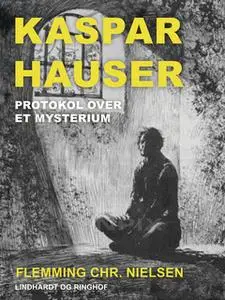 «Kaspar Hauser. Protokol over et mysterium» by Flemming Chr. Nielsen