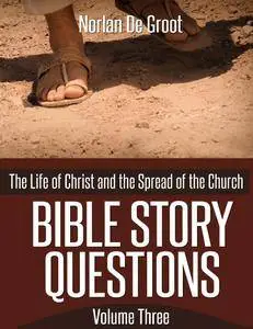 Bible Story Questions Volume Three: The Life of Christ and the Spread of the Church