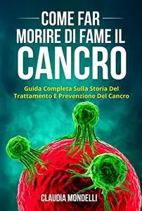 COME FAR MORIRE DI FAME IL CANCRO: Guida completa sulla storia del trattamento e prevenzione del cancro