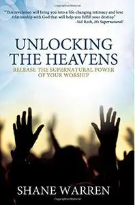 Unlocking the Heavens: Release the Supernatural Power of Your Worship