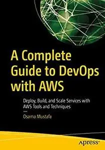 A Complete Guide to DevOps with AWS: Deploy, Build, and Scale Services with AWS Tools and Techniques