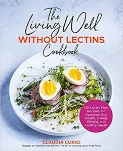 The Living Well Without Lectins Cookbook: 125 Lectin-Free Recipes for Optimum Gut Health, Losing Weight, and Feeling Great