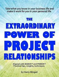 «The Extraordinary Power of Project Relationships» by Harry Mingail