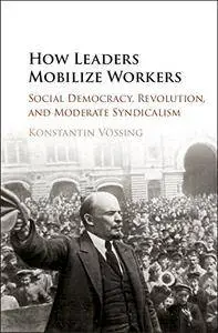 How Leaders Mobilize Workers: Social Democracy, Revolution, and Moderate Syndicalism