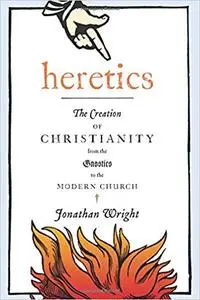 Heretics: The Creation of Christianity from the Gnostics to the Modern Church (Repost)