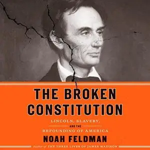 The Broken Constitution: Lincoln, Slavery, and the Refounding of America [Audiobook]