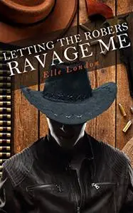 «Letting The Robbers Ravage Me: A Western MMMF Erotic Tale» by Elle London