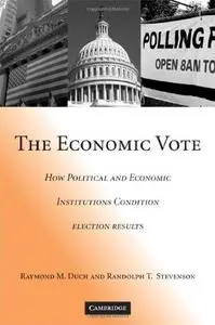 The Economic Vote: How Political and Economic Institutions Condition Election Results (Political Economy of Institutions and De