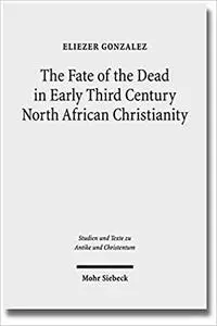 The Fate of the Dead in Early Third Century North African Christianity: The Passion of Perpetua and Felicitas and Tertullian