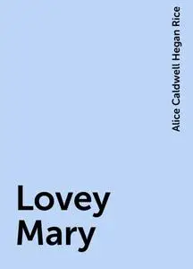 «Lovey Mary» by Alice Caldwell Hegan Rice