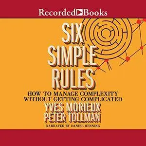Six Simple Rules: How to Manage Complexity without Getting Complicated [Audiobook]